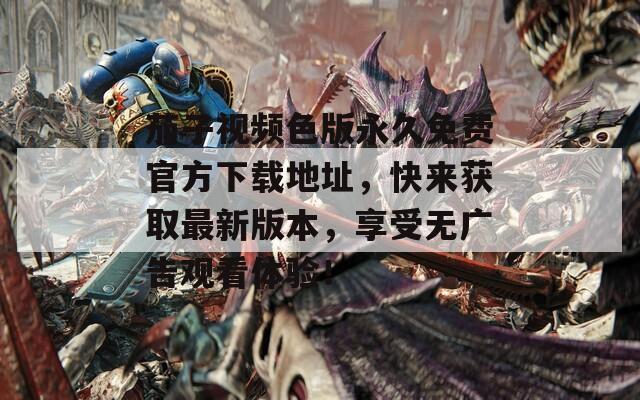 茄子视频色版永久免费官方下载地址，快来获取最新版本，享受无广告观看体验！
