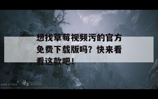 想找草莓视频污的官方免费下载版吗？快来看看这款吧！