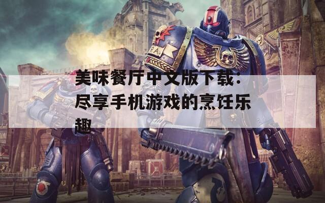 美味餐厅中文版下载：尽享手机游戏的烹饪乐趣