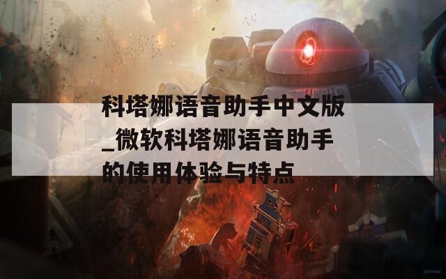 科塔娜语音助手中文版_微软科塔娜语音助手的使用体验与特点