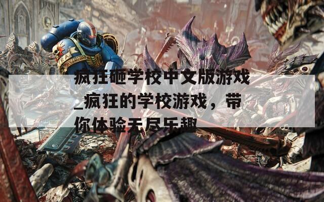 疯狂砸学校中文版游戏_疯狂的学校游戏，带你体验无尽乐趣