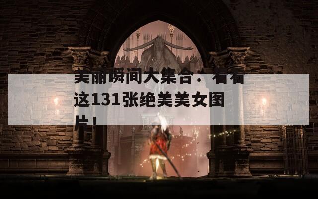 美丽瞬间大集合：看看这131张绝美美女图片！