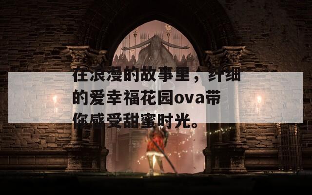 在浪漫的故事里，纤细的爱幸福花园ova带你感受甜蜜时光。