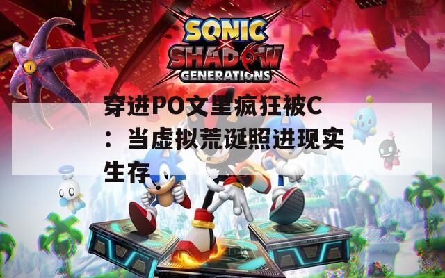 穿进PO文里疯狂被C：当虚拟荒诞照进现实生存