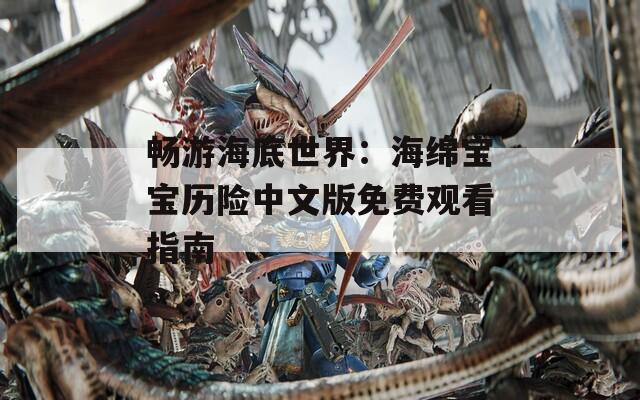 畅游海底世界：海绵宝宝历险中文版免费观看指南