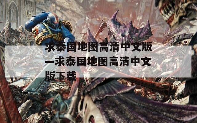 求泰国地图高清中文版—求泰国地图高清中文版下载