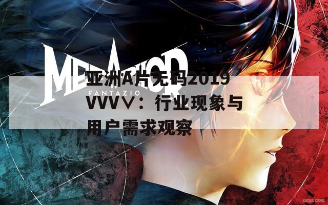 亚洲A片无码2019VVV∨：行业现象与用户需求观察