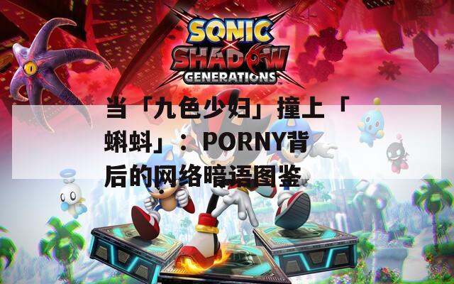 当「九色少妇」撞上「蝌蚪」：PORNY背后的网络暗语图鉴