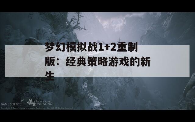 梦幻模拟战1+2重制版：经典策略游戏的新生