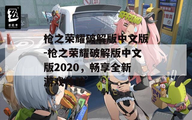 枪之荣耀破解版中文版-枪之荣耀破解版中文版2020，畅享全新游戏体验