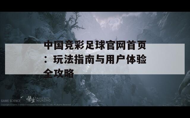 中国竞彩足球官网首页：玩法指南与用户体验全攻略