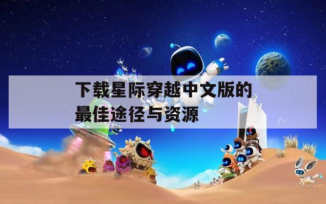 下载星际穿越中文版的最佳途径与资源