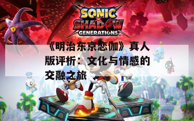 《明治东京恋伽》真人版评析：文化与情感的交融之旅