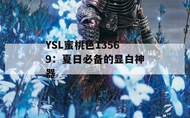 YSL蜜桃色13569：夏日必备的显白神器