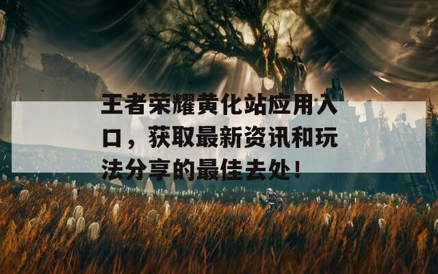 王者荣耀黄化站应用入口，获取最新资讯和玩法分享的最佳去处！