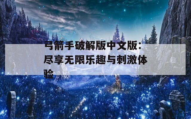 弓箭手破解版中文版：尽享无限乐趣与刺激体验