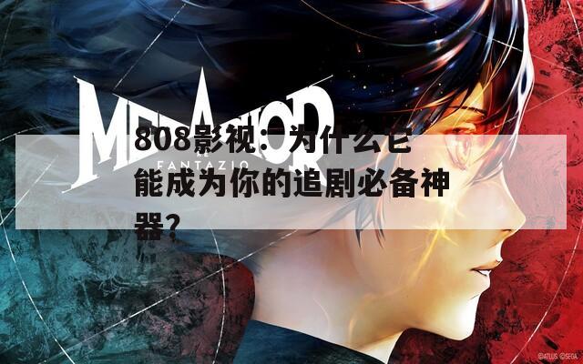 808影视：为什么它能成为你的追剧必备神器？