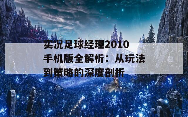实况足球经理2010手机版全解析：从玩法到策略的深度剖析