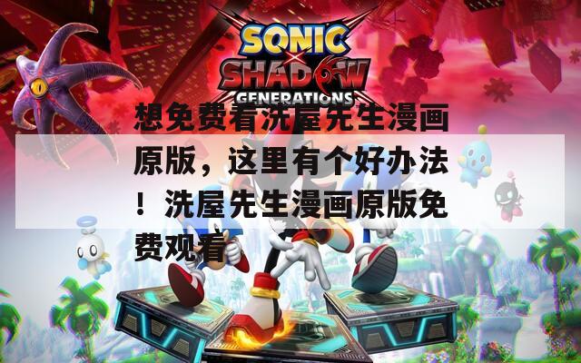 想免费看洗屋先生漫画原版，这里有个好办法！洗屋先生漫画原版免费观看