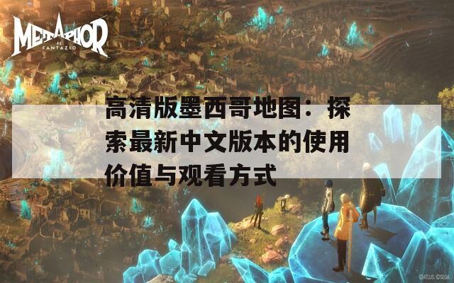 高清版墨西哥地图：探索最新中文版本的使用价值与观看方式