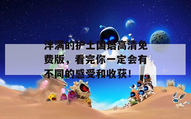 沣满的护土国语高清免费版，看完你一定会有不同的感受和收获！
