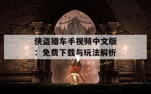 侠盗猎车手视频中文版：免费下载与玩法解析