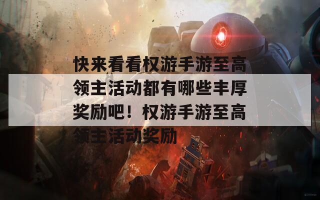 快来看看权游手游至高领主活动都有哪些丰厚奖励吧！权游手游至高领主活动奖励