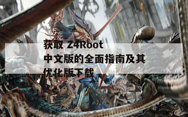 获取 Z4Root 中文版的全面指南及其优化版下载