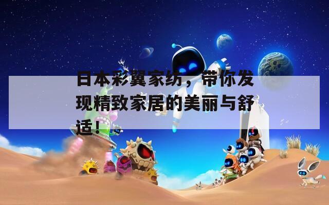 日本彩翼家纺，带你发现精致家居的美丽与舒适！