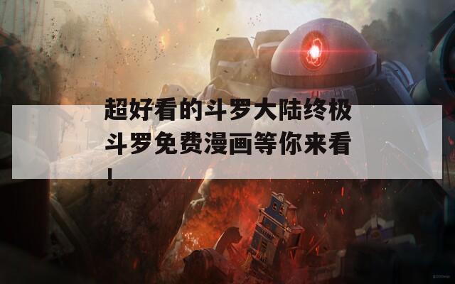 超好看的斗罗大陆终极斗罗免费漫画等你来看！