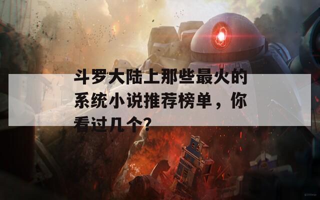 斗罗大陆上那些最火的系统小说推荐榜单，你看过几个？
