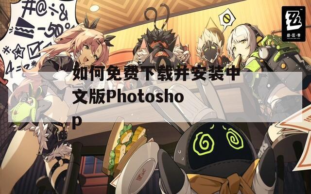 如何免费下载并安装中文版Photoshop