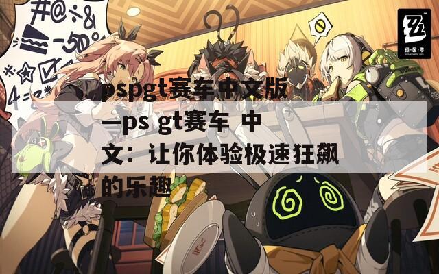 pspgt赛车中文版—ps gt赛车 中文：让你体验极速狂飙的乐趣