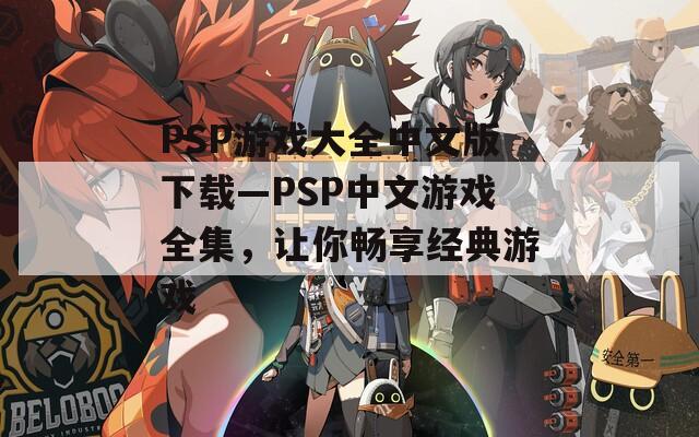 PSP游戏大全中文版下载—PSP中文游戏全集，让你畅享经典游戏