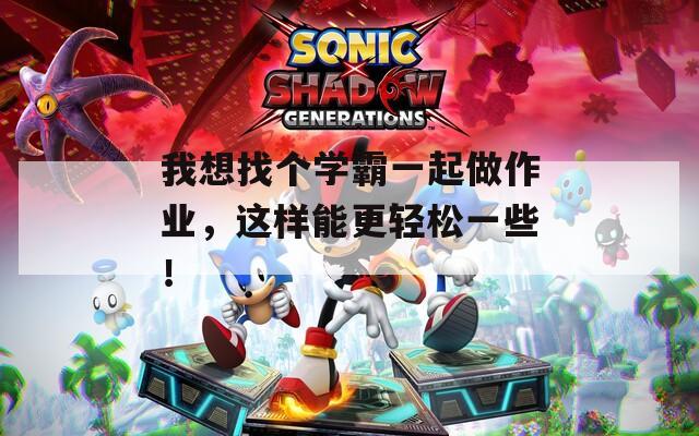 我想找个学霸一起做作业，这样能更轻松一些！
