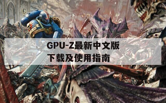 GPU-Z最新中文版下载及使用指南
