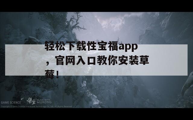 轻松下载性宝福app，官网入口教你安装草莓！