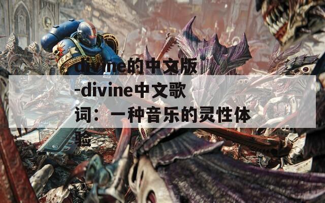 divine的中文版-divine中文歌词：一种音乐的灵性体验