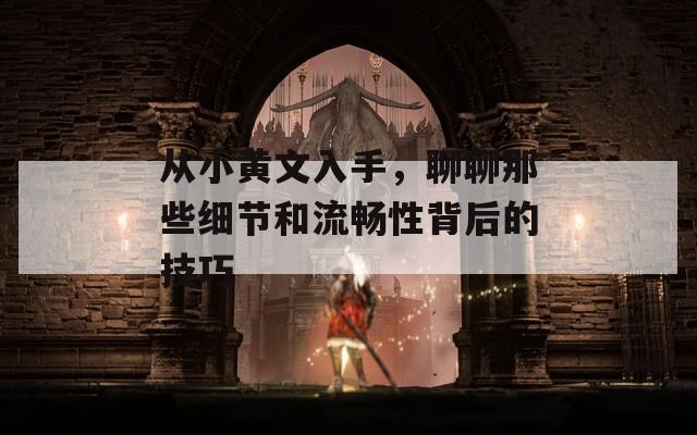 从小黄文入手，聊聊那些细节和流畅性背后的技巧