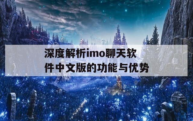 深度解析imo聊天软件中文版的功能与优势
