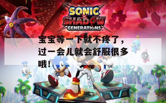 宝宝等一下就不疼了，过一会儿就会舒服很多哦！