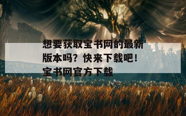 想要获取宝书网的最新版本吗？快来下载吧！宝书网官方下载