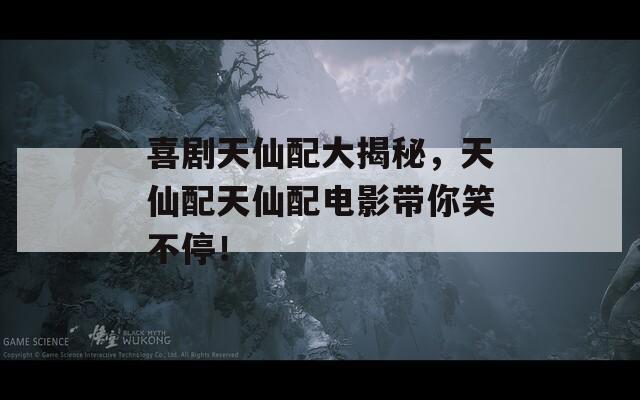 喜剧天仙配大揭秘，天仙配天仙配电影带你笑不停！