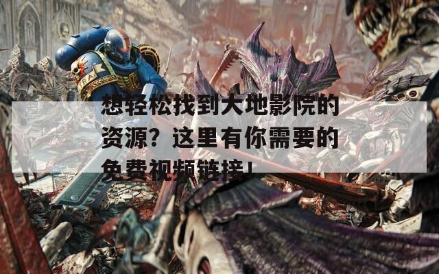 想轻松找到大地影院的资源？这里有你需要的免费视频链接！