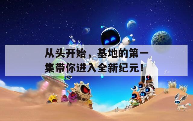 从头开始，基地的第一集带你进入全新纪元！