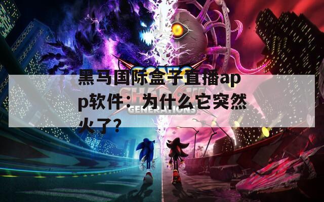 黑马国际盒子直播app软件：为什么它突然火了？