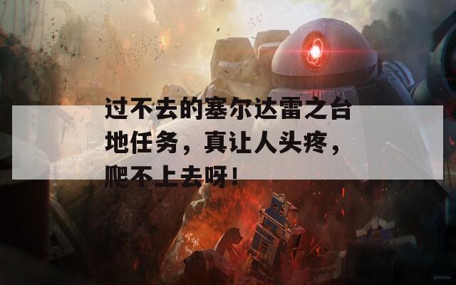 过不去的塞尔达雷之台地任务，真让人头疼，爬不上去呀！