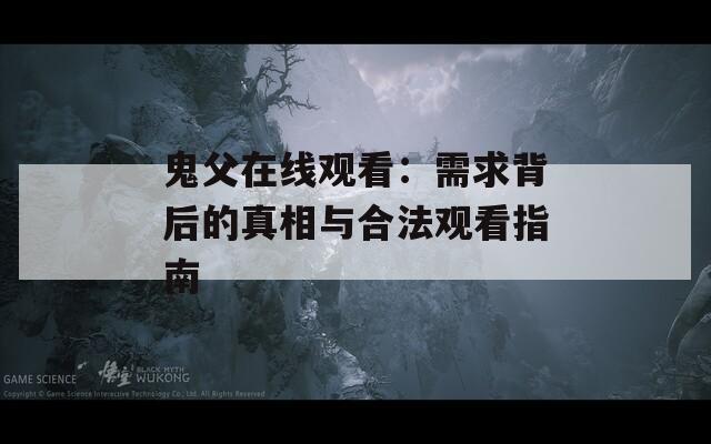 鬼父在线观看：需求背后的真相与合法观看指南