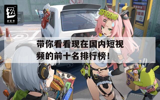 带你看看现在国内短视频的前十名排行榜！