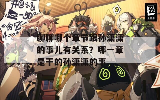 聊聊哪个章节跟孙潇潇的事儿有关系？哪一章是干的孙潇潇的事